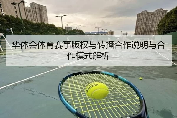 华体会体育赛事版权与转播合作说明与合作模式解析