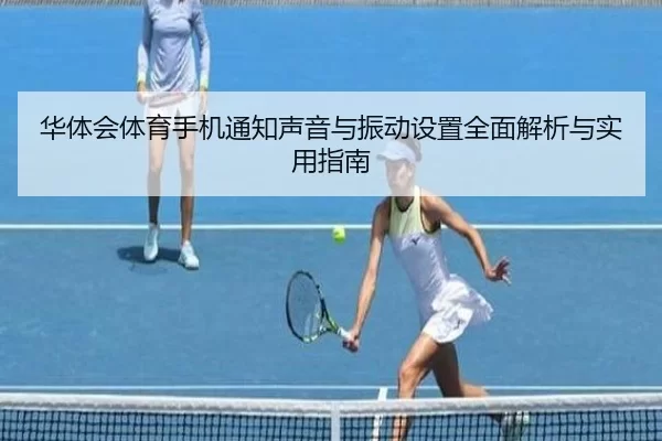 华体会体育手机通知声音与振动设置全面解析与实用指南