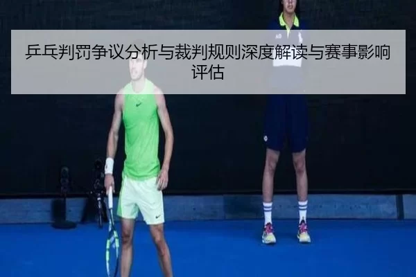 乒乓判罚争议分析与裁判规则深度解读与赛事影响评估