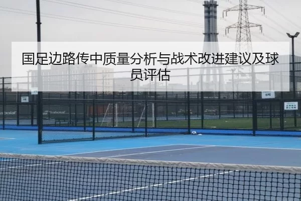 国足边路传中质量分析与战术改进建议及球员评估