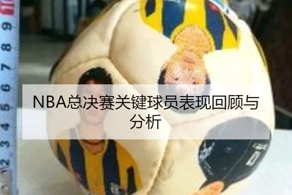 NBA总决赛关键球员表现回顾与分析