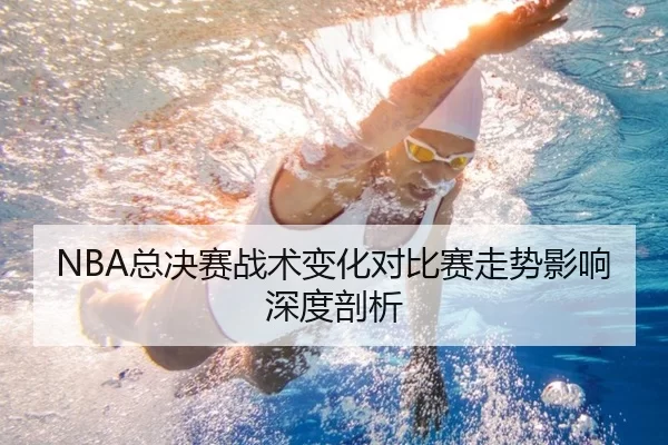 NBA总决赛战术变化对比赛走势影响深度剖析